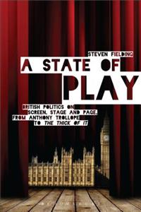 A State of Play: British Politics on Screen, Stage and Page, from Anthony Trollope to the Thick of It