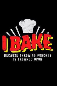 I Bake Because Throwing Punches Is Frowned Upon