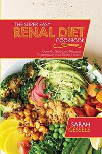 The Super Easy Renal Diet Cookbook: Over 50 Selected Recipes To Improve Your Renal Health