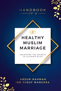 Handbook Of A Healthy Muslim Marriage: Unlocking The Secrets To Ultimate Bliss