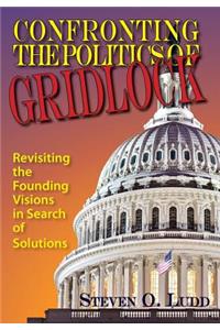 Confronting the Politics of Gridlock, Revisiting the Founding Visions in Search of Solutions
