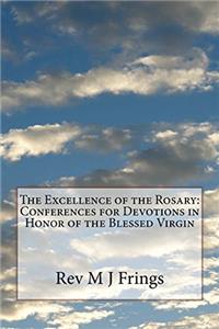 The Excellence of the Rosary: Conferences for Devotions in Honor of the Blessed Virgin