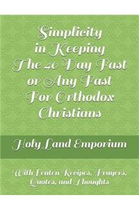 Simplicity in Keeping the 40 Day Fast or Any Fast for Orthodox Christians: With Lenten Recipes, Prayers, Quotes, and Thoughts: With Lenten Recipes, Prayers, Quotes, and Thoughts