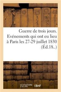 Guerre de Trois Jours. Détails Officiels de Tous Les Événements Qui Ont Eu Lieu À Paris