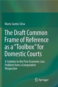 Draft Common Frame of Reference as a Toolbox for Domestic Courts: A Solution to the Pure Economic Loss Problem from a Comparative Perspective