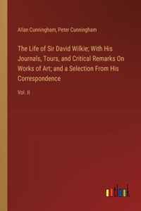 Life of Sir David Wilkie; With His Journals, Tours, and Critical Remarks On Works of Art; and a Selection From His Correspondence