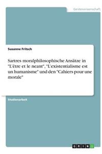 Sartres moralphilosophische Ansätze in L'être et le neant, L'existentialisme est un humanisme und den Cahiers pour une morale