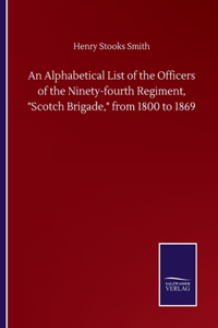 An Alphabetical List of the Officers of the Ninety-fourth Regiment, Scotch Brigade, from 1800 to 1869