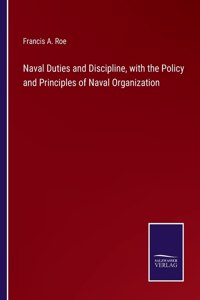 Naval Duties and Discipline, with the Policy and Principles of Naval Organization