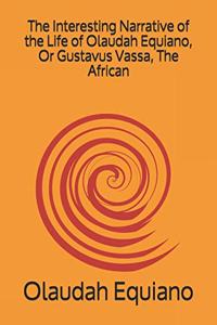 Interesting Narrative of the Life of Olaudah Equiano, Or Gustavus Vassa, The African
