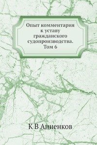 Opyt kommentariya k ustavu grazhdanskogo sudoproizvodstva. Tom 6