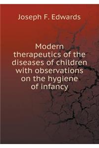 Modern Therapeutics of the Diseases of Children with Observations on the Hygiene of Infancy