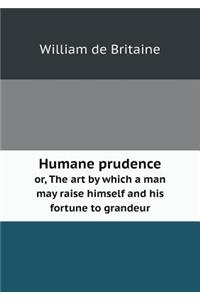 Humane Prudence Or, the Art by Which a Man May Raise Himself and His Fortune to Grandeur
