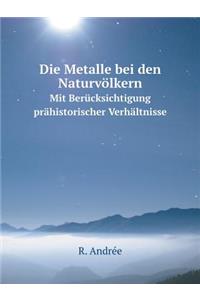 Die Metalle bei den Naturvölkern Mit Berücksichtigung prähistorischer Verhältnisse