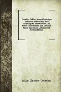 Grundriss Zu Einer Vernunfftmassigen Redekunst: Mehrentheils Nach Anleitung Der Alten Griechen Und Romer Entworfen Und Zum Gebrauch Seiner Zuhorer Ans Licht Gestellet (German Edition)