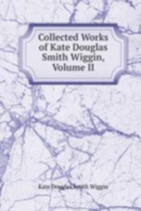 Collected Works of Kate Douglas Smith Wiggin, Volume II