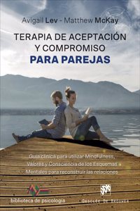 Terapia de Aceptacion y Compromiso para parejas. Guia clinica para utilizar Mindfulness, Valores y Consciencia de los Esquemas Mentales para reconstruir las relaciones