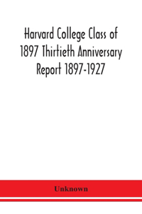Harvard College Class of 1897 Thirtieth Anniversary Report 1897-1927