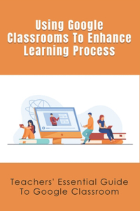 Using Google Classrooms To Enhance Learning Process