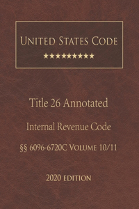 United States Code Annotated Title 26 Internal Revenue Code 2020 Edition §§6096 - 6720C Volume 10/11