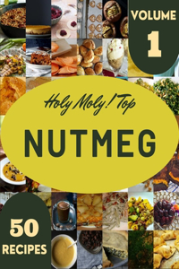 Holy Moly! Top 50 Nutmeg Recipes Volume 1