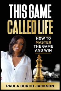 This Game Called Life: How to Master the Game and Win