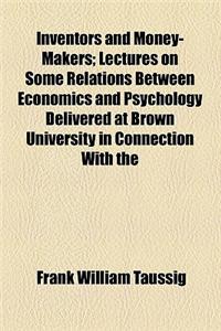 Inventors and Money-Makers; Lectures on Some Relations Between Economics and Psychology Delivered at Brown University in Connection with the