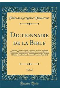 Dictionnaire de la Bible, Vol. 2: Contenant Tous les Noms de Personnes, de Lieux, de Plantes, d'Animaux, Mentionnés dans les Saintes Écritures, les Questions Théologiques, Archéologiques, Scientifiques, Critiques, Relatives A l'Ancien Et au Nouveau