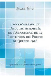 ProcÃ¨s-Verbaux Et Discours, AssemblÃ©e de l'Association de la Protection Des Forets de QuÃ©bec, 1918 (Classic Reprint)