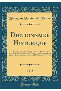 Dictionnaire Historique, Vol. 8: Ou Histoire Abrégée des Hommes Qui Se Sont Fait Nom par Leur Génie, Leurs Talens, Leurs Vertus, Leurs Erreurs ou Leurs Crimes, Depuis le Commencement du Monde Jusqu'a Nos Jours (Classic Reprint)