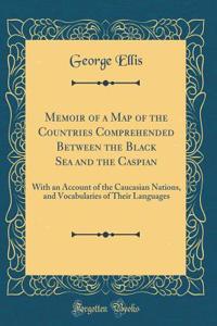 Memoir of a Map of the Countries Comprehended Between the Black Sea and the Caspian: With an Account of the Caucasian Nations, and Vocabularies of Their Languages (Classic Reprint)