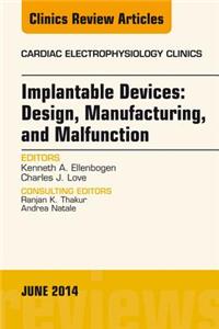 Implantable Devices: Design, Manufacturing, and Malfunction, an Issue of Cardiac Electrophysiology Clinics