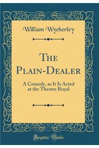 The Plain-Dealer: A Comedy, as It Is Acted at the Theatre Royal (Classic Reprint)