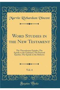 Word Studies in the New Testament, Vol. 4: The Thessalonian Epistles; The Epistle to the Galatians; The Pastoral Epistles; The Epistle to the Hebrews (Classic Reprint)