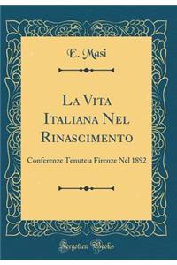 La Vita Italiana Nel Rinascimento: Conferenze Tenute a Firenze Nel 1892 (Classic Reprint)