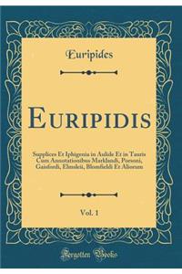 Euripidis, Vol. 1: Supplices Et Iphigenia in Aulide Et in Tauris Cum Annotationibus Marklandi, Porsoni, Gaisfordi, Elmsleii, Blomfieldi Et Aliorum (Classic Reprint)