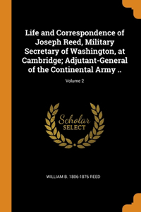 Life and Correspondence of Joseph Reed, Military Secretary of Washington, at Cambridge; Adjutant-General of the Continental Army ..; Volume 2