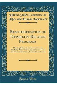 Reauthorization of Disability-Related Programs: Hearing Before the Subcommittee on Disability Policy of the Committee on Labor and Human Resources, United States Senate (Classic Reprint)