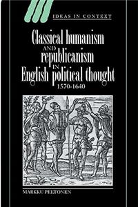 Classical Humanism and Republicanism in English Political Thought, 1570-1640