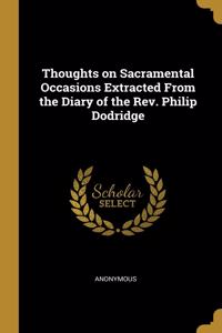 Thoughts on Sacramental Occasions Extracted From the Diary of the Rev. Philip Dodridge