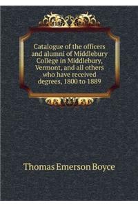 Catalogue of the Officers and Alumni of Middlebury College in Middlebury, Vermont. and All Others Who Have Received Degrees. 1800 to 1889