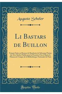 Li Bastars de Buillon: Faisant Suite Au Roman de Baudouin de Sebourg; PoÃ¨me Du Xive SiÃ¨cle; PubliÃ© Pour La PremiÃ¨re Fois d'AprÃ¨s Le Manuscrit Unique de la BibliothÃ¨que Nationale de Paris (Classic Reprint)