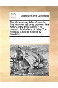 The Modern Story Teller. Contents. the History of the Three Brothers. the History of the Three Sisters. the Contrast. Fatal Effects of Delay. the Nosegay. Courage Inspired by Friendship.
