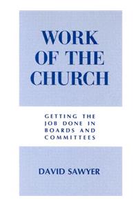 Work of the Church: Getting the Job Done in Boards and Committees