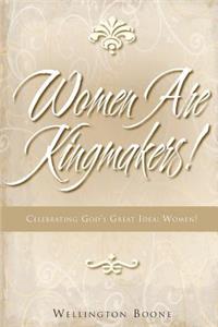 Women Are Kingmakers!: Celebrating God's Great Idea: Women!