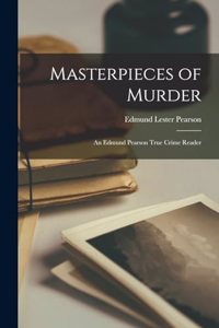 Masterpieces of Murder; an Edmund Pearson True Crime Reader