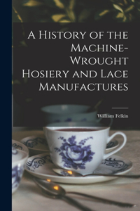 History of the Machine-Wrought Hosiery and Lace Manufactures