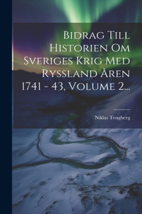 Bidrag Till Historien Om Sveriges Krig Med Ryssland Åren 1741 - 43, Volume 2...