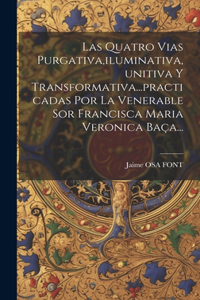 Quatro Vias Purgativa, iluminativa, unitiva Y Transformativa...practicadas Por La Venerable Sor Francisca Maria Veronica Baça...