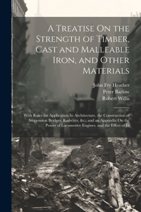 Treatise On the Strength of Timber, Cast and Malleable Iron, and Other Materials